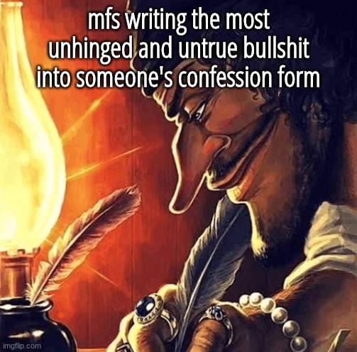 blackbeard writing | mfs writing the most unhinged and untrue bullshit into someone's confession form | image tagged in blackbeard writing | made w/ Imgflip meme maker