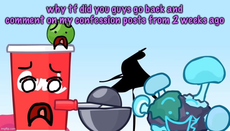 Animatic Battle reaction image | why tf did you guys go back and comment on my confession posts from 2 weeks ago | image tagged in animatic battle reaction image,cinnabox announcement | made w/ Imgflip meme maker