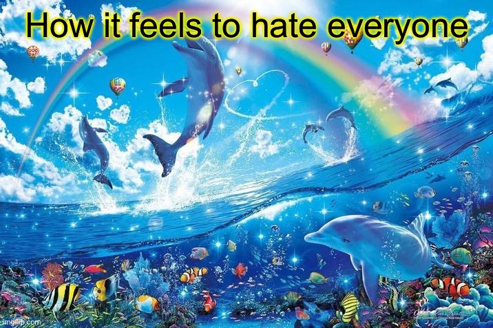 Happy dolphin rainbow | How it feels to hate everyone | image tagged in happy dolphin rainbow | made w/ Imgflip meme maker