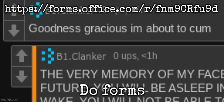 https://forms.office.com/r/fnm9CRfu9d | https://forms.office.com/r/fnm9CRfu9d; Do forms | image tagged in goodness gracious im about to cum | made w/ Imgflip meme maker