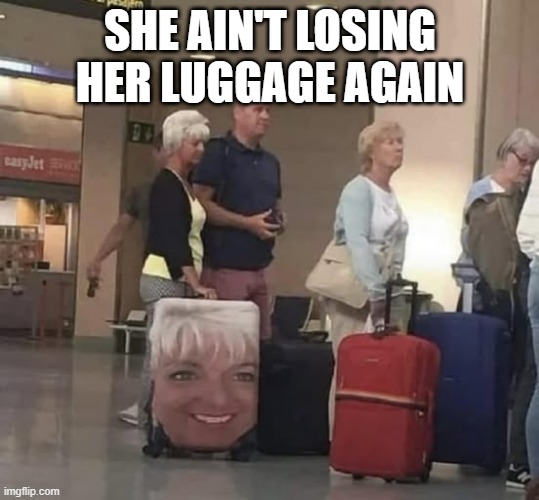 Luggage | SHE AIN'T LOSING HER LUGGAGE AGAIN | image tagged in funny,memes | made w/ Imgflip meme maker