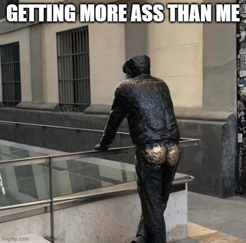 Rub It | GETTING MORE ASS THAN ME | image tagged in sex jokes | made w/ Imgflip meme maker