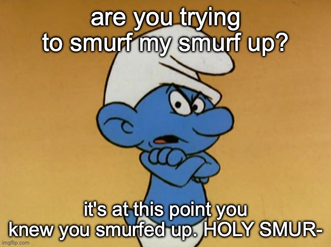 Using Smurf language to do prof- | are you trying to smurf my smurf up? it's at this point you knew you smurfed up. HOLY SMUR- | image tagged in grouchy smurf,test,swear,funny,memes,smurf language | made w/ Imgflip meme maker