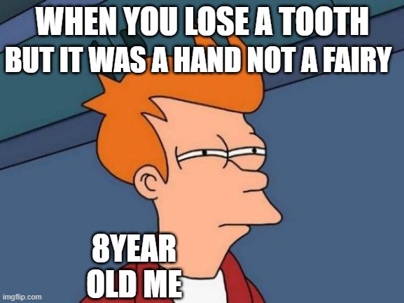 what next is santa fake | BUT IT WAS A HAND NOT A FAIRY; WHEN YOU LOSE A TOOTH; 8YEAR OLD ME | image tagged in memes,futurama fry | made w/ Imgflip meme maker