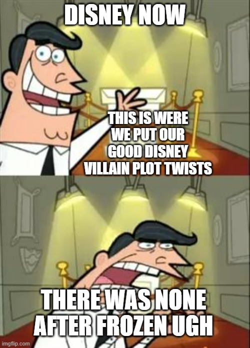 IM NO WRONG | DISNEY NOW; THIS IS WERE WE PUT OUR GOOD DISNEY VILLAIN PLOT TWISTS; THERE WAS NONE AFTER FROZEN UGH | image tagged in memes,this is where i'd put my trophy if i had one | made w/ Imgflip meme maker