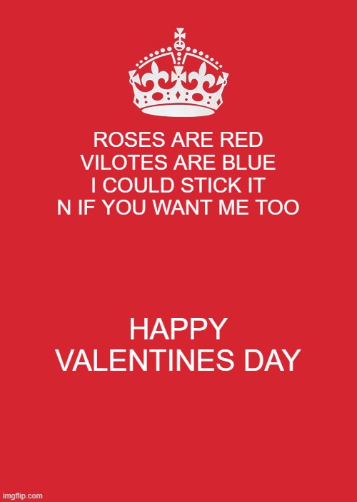 i ment flowers in ur hand.... totaly | ROSES ARE RED VILOTES ARE BLUE I COULD STICK IT N IF YOU WANT ME TOO; HAPPY VALENTINES DAY | image tagged in memes,keep calm and carry on red | made w/ Imgflip meme maker