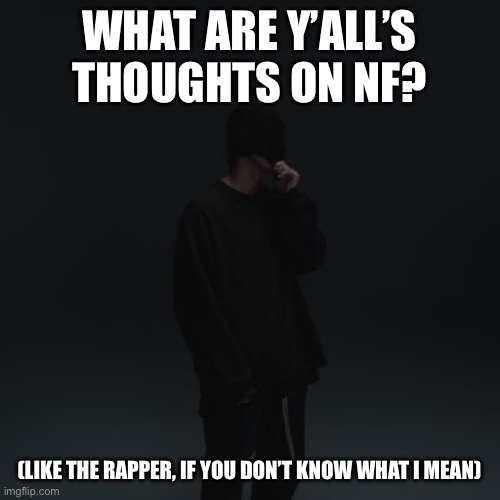 NF template | WHAT ARE Y’ALL’S THOUGHTS ON NF? (LIKE THE RAPPER, IF YOU DON’T KNOW WHAT I MEAN) | image tagged in nf template | made w/ Imgflip meme maker