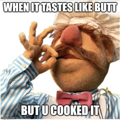 Masterpiece *mwah* | WHEN IT TASTES LIKE BUTT BUT U COOKED IT | image tagged in masterpiece mwah | made w/ Imgflip meme maker