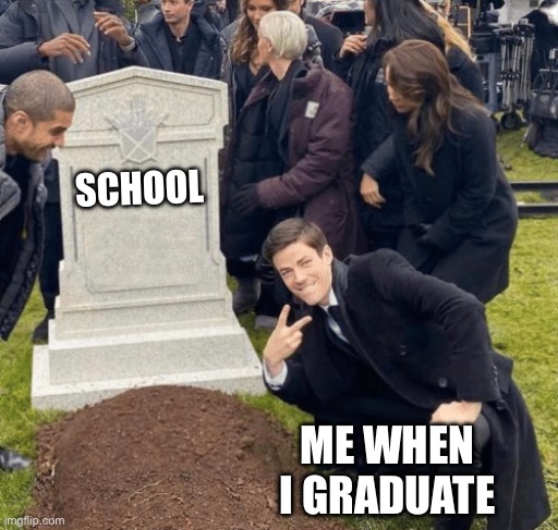 Grant Gustin over grave | SCHOOL; ME WHEN I GRADUATE | image tagged in grant gustin over grave | made w/ Imgflip meme maker