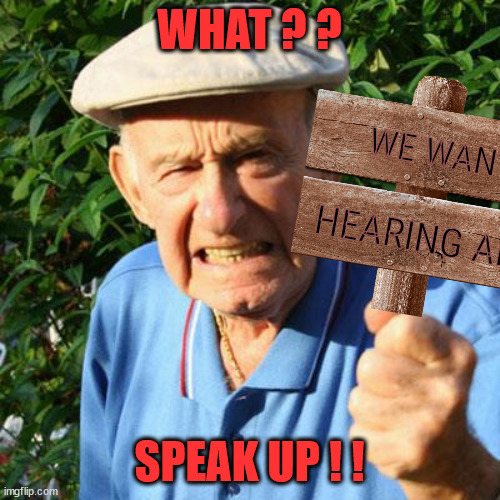 angry old man | WHAT ? ? SPEAK UP ! ! WE WANT HEARING AIDS | image tagged in angry old man | made w/ Imgflip meme maker