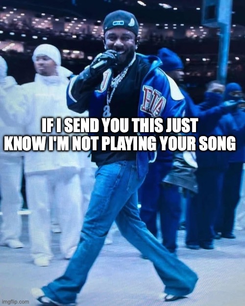 Kendrick Lamar Superbowl | IF I SEND YOU THIS JUST KNOW I'M NOT PLAYING YOUR SONG | image tagged in kendrick lamar superbowl | made w/ Imgflip meme maker