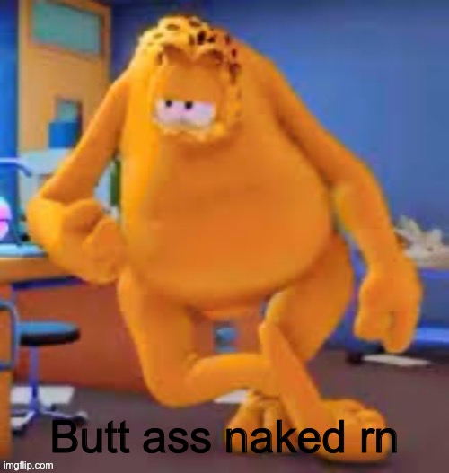 Garfield show | Butt ass naked rn | image tagged in garfield show | made w/ Imgflip meme maker