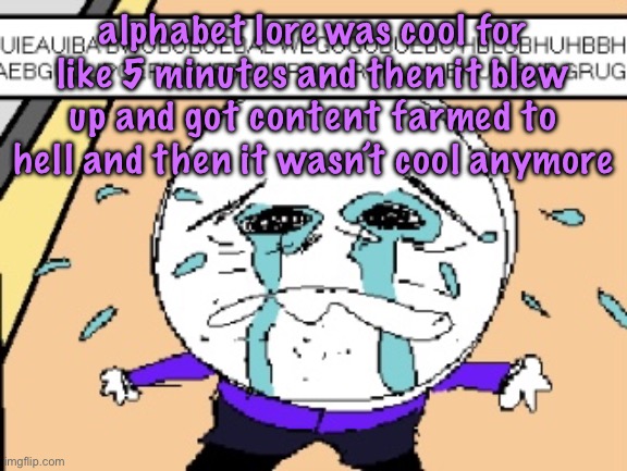 Protagonist crying | alphabet lore was cool for like 5 minutes and then it blew up and got content farmed to hell and then it wasn’t cool anymore | image tagged in protagonist crying,cinnabox announcement | made w/ Imgflip meme maker