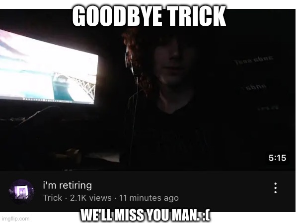 Goodbye trick.... | GOODBYE TRICK; WE'LL MISS YOU MAN. :( | image tagged in gd,retirement,goodbye,sad | made w/ Imgflip meme maker