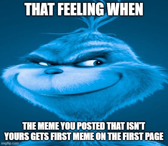 You might know what I'm talking about | THAT FEELING WHEN; THE MEME YOU POSTED THAT ISN'T YOURS GETS FIRST MEME ON THE FIRST PAGE | image tagged in blue grinch,that feeling when,meme,first page,first meme | made w/ Imgflip meme maker