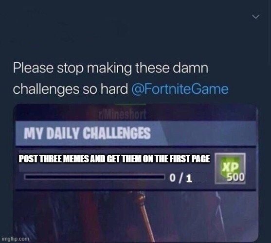 I challenge you | POST THREE MEMES AND GET THEM ON THE FIRST PAGE | image tagged in fortnite challenge,challenge,meme,first page | made w/ Imgflip meme maker