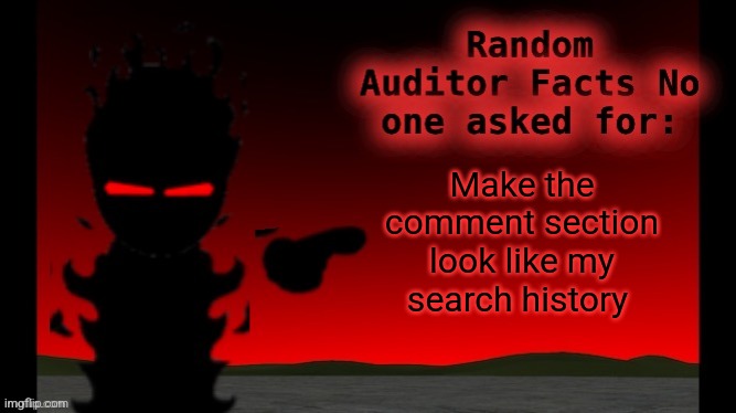 Auditor facts | Make the comment section look like my search history | image tagged in auditor facts | made w/ Imgflip meme maker