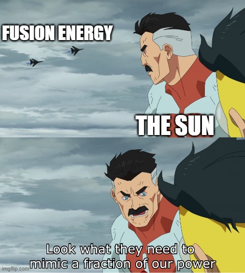 Fusion power is hard... | FUSION ENERGY; THE SUN | image tagged in look what they need to mimic a fraction of our power | made w/ Imgflip meme maker