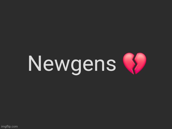 Fr | Newgens 💔 | made w/ Imgflip meme maker