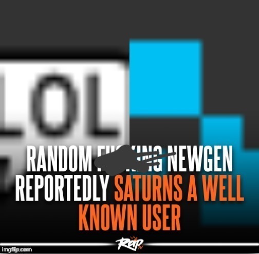 newgen reportedly saturns well known user | image tagged in newgen reportedly saturns well known user | made w/ Imgflip meme maker