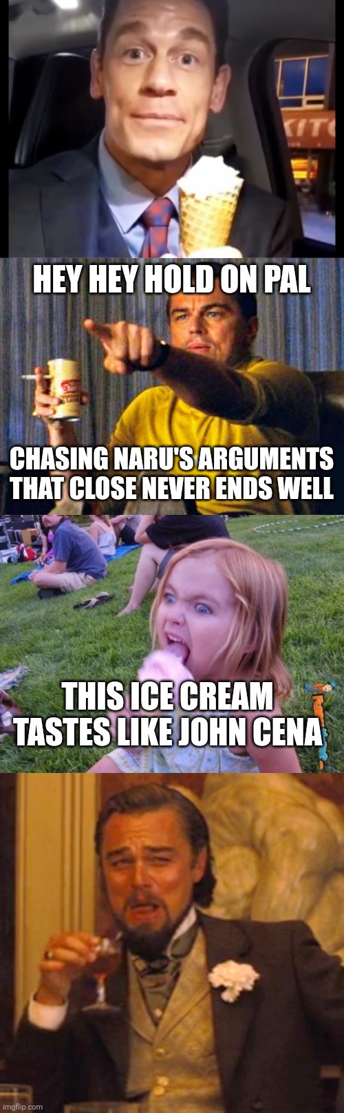 HEY HEY HOLD ON PAL; CHASING NARU'S ARGUMENTS THAT CLOSE NEVER ENDS WELL; THIS ICE CREAM TASTES LIKE JOHN CENA | image tagged in bing chilling,leonardo dicaprio pointing at tv,this ice cream tastes like your soul,leonardo dicaprio django laugh | made w/ Imgflip meme maker