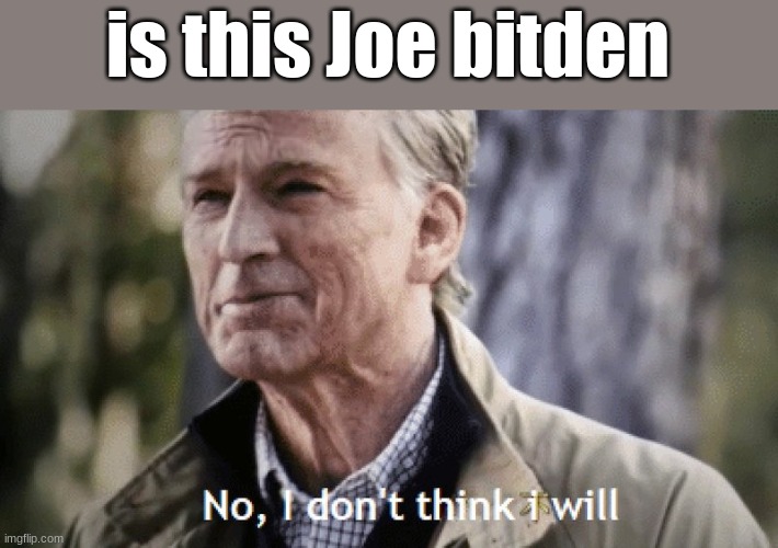No, i dont think i will | is this Joe bitden | image tagged in no i dont think i will | made w/ Imgflip meme maker