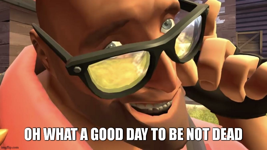 Heavy from Heavy is dead | OH WHAT A GOOD DAY TO BE NOT DEAD | image tagged in heavy from heavy is dead | made w/ Imgflip meme maker
