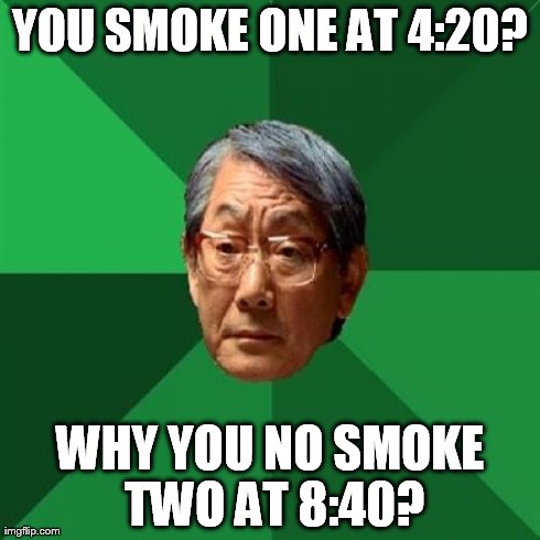 why you no smoke | YOU SMOKE ONE AT 4:20? WHY YOU NO SMOKE TWO AT 8:40? | image tagged in memes,high expectations asian father,420,y u no,marijuana,smoke | made w/ Imgflip meme maker