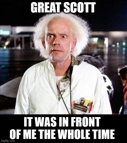 Brilliant | GREAT SCOTT IT WAS IN FRONT OF ME THE WHOLE TIME | image tagged in brilliant | made w/ Imgflip meme maker