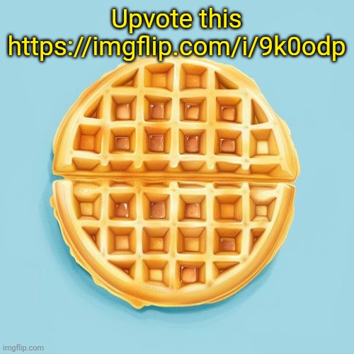 Waffle | Upvote this https://imgflip.com/i/9k0odp | image tagged in waffle | made w/ Imgflip meme maker