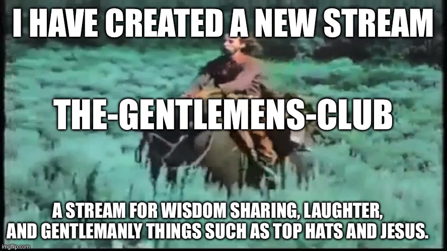 I HAVE CREATED A NEW STREAM; THE-GENTLEMENS-CLUB; A STREAM FOR WISDOM SHARING, LAUGHTER, AND GENTLEMANLY THINGS SUCH AS TOP HATS AND JESUS. | image tagged in memes,buffalo,pugs,jesus,streams | made w/ Imgflip meme maker