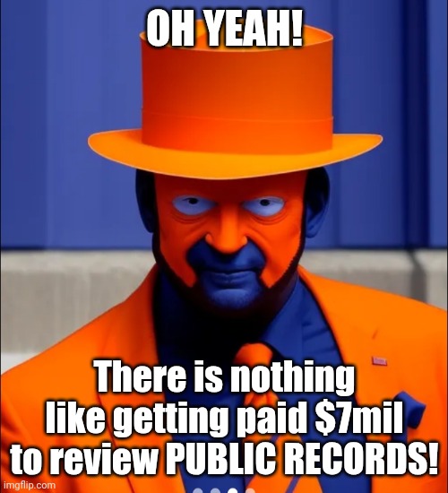 Orange face faker blue man | OH YEAH! There is nothing like getting paid $7mil to review PUBLIC RECORDS! | image tagged in orange face faker blue man | made w/ Imgflip meme maker