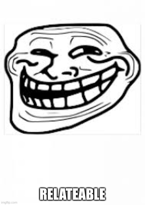 Troll meme face | RELATEABLE | image tagged in troll meme face | made w/ Imgflip meme maker