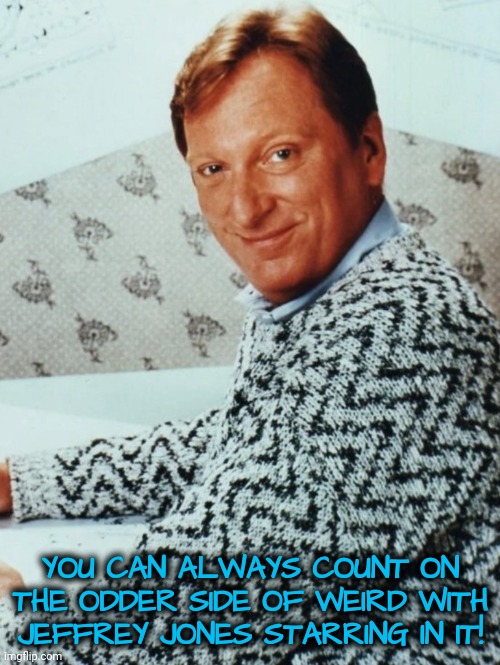 YOU CAN ALWAYS COUNT ON THE ODDER SIDE OF WEIRD WITH JEFFREY JONES STARRING IN IT! | made w/ Imgflip meme maker