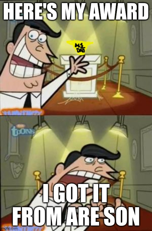 timmys turner dad | HERE'S MY AWARD; I GOT IT FROM ARE SON | image tagged in timmys turner dad | made w/ Imgflip meme maker