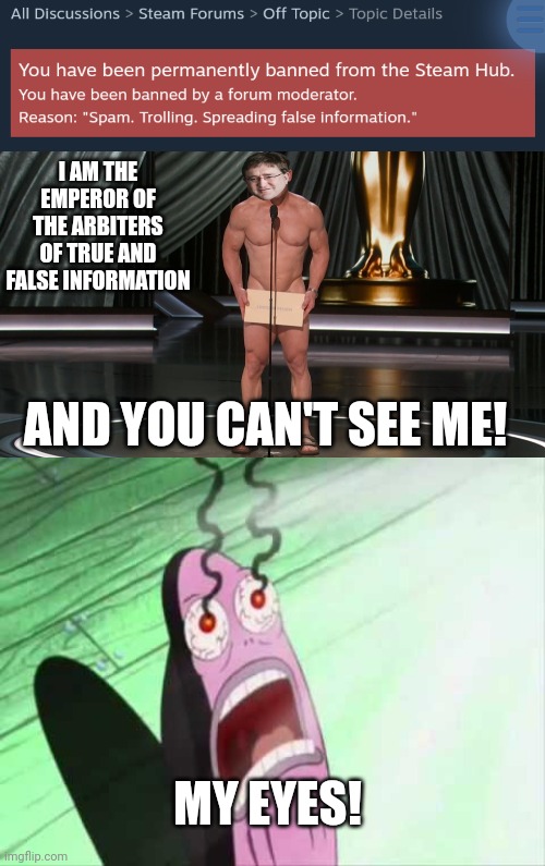 I AM THE EMPEROR OF THE ARBITERS OF TRUE AND FALSE INFORMATION; AND YOU CAN'T SEE ME! MY EYES! | image tagged in john cena oscars,my eyes | made w/ Imgflip meme maker