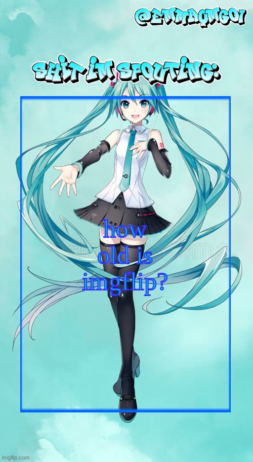 Emma's Miku temp | how old is imgflip? | image tagged in emma's miku temp | made w/ Imgflip meme maker