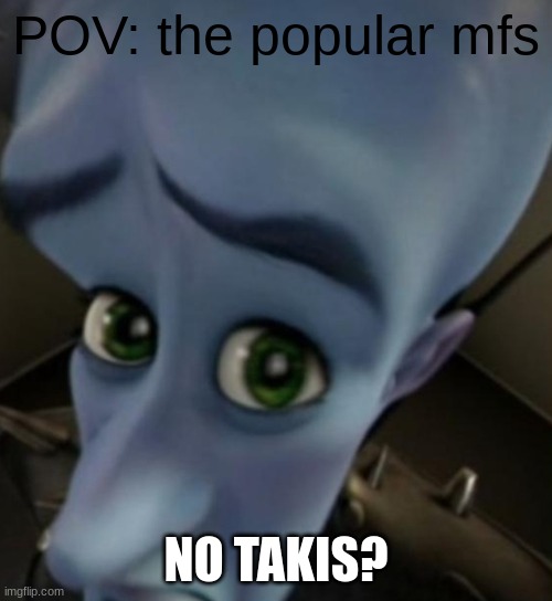 nah fuq u | POV: the popular mfs; NO TAKIS? | image tagged in megamind no bitches | made w/ Imgflip meme maker