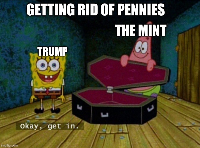 When the time comes. | GETTING RID OF PENNIES; THE MINT; TRUMP | image tagged in spongebob coffin,penny,rip | made w/ Imgflip meme maker