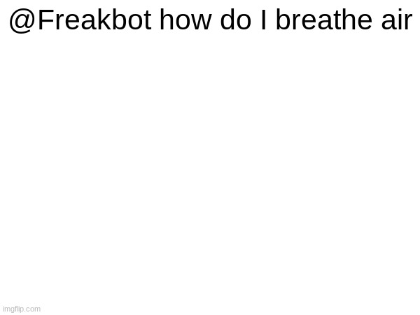 @Freakbot how do I breathe air | made w/ Imgflip meme maker