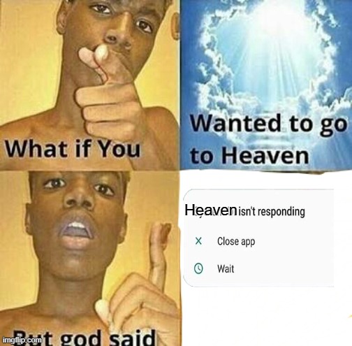 Uh oh! You don't have the storage space for heaven! | Heaven | image tagged in what if you wanted to go to heaven,funny,memes | made w/ Imgflip meme maker