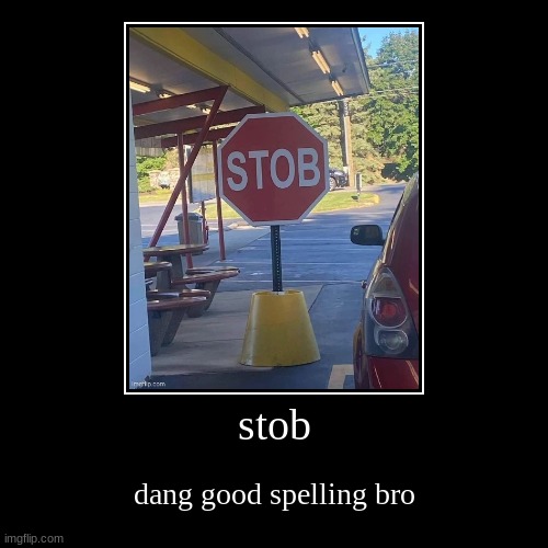 stob | dang good spelling bro | image tagged in funny,demotivationals | made w/ Imgflip demotivational maker