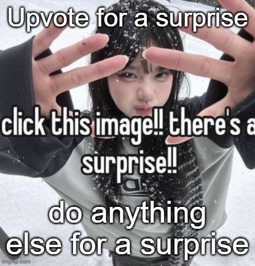 :3 | Upvote for a surprise; do anything else for a surprise | image tagged in memes | made w/ Imgflip meme maker