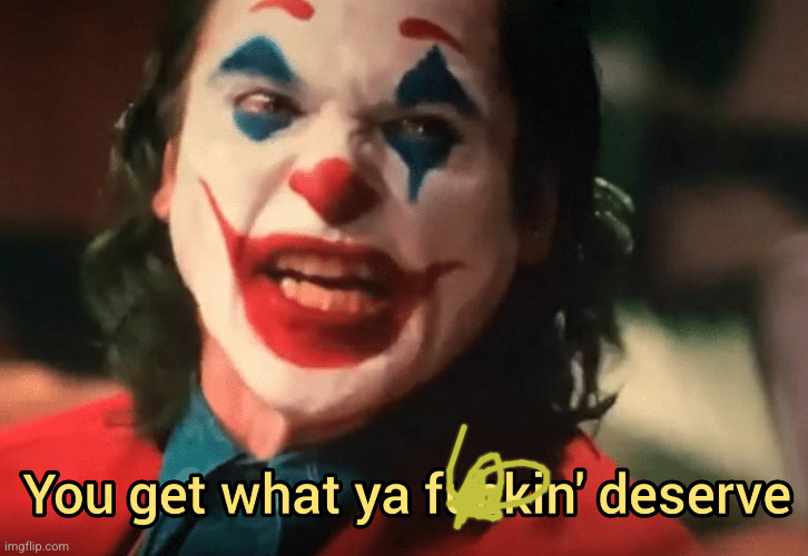 You get what ya f***ing deserve Joker | image tagged in you get what ya f ing deserve joker | made w/ Imgflip meme maker