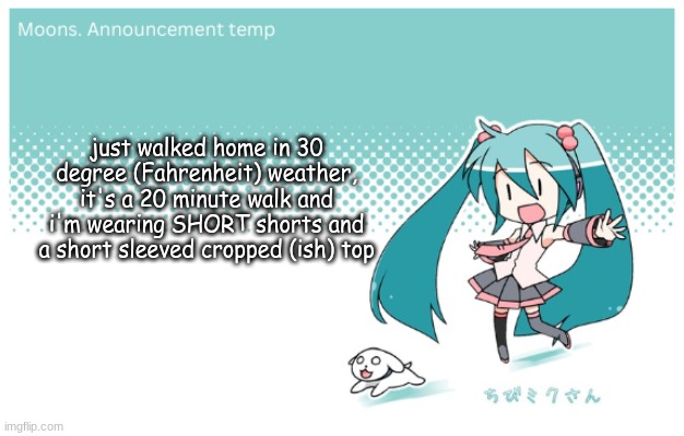 Moons. miku announcement temp | just walked home in 30 degree (Fahrenheit) weather, it's a 20 minute walk and i'm wearing SHORT shorts and a short sleeved cropped (ish) top | image tagged in moons miku announcement temp | made w/ Imgflip meme maker