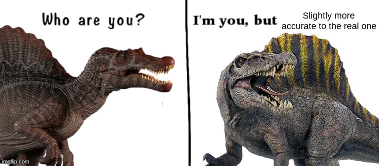 JP3 Spinosaurus meets Rebirth Spinosaurus.mp3 | Slightly more accurate to the real one | image tagged in who are you i'm you but,jurassic park,jurassic world,jurassic park/world | made w/ Imgflip meme maker