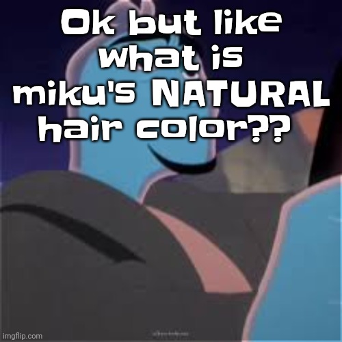 Meh. | Ok but like what is miku's NATURAL hair color?? | image tagged in meh | made w/ Imgflip meme maker