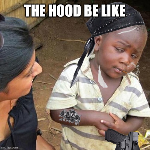 Third World Skeptical Kid | THE HOOD BE LIKE | image tagged in memes,third world skeptical kid | made w/ Imgflip meme maker