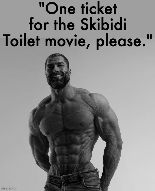 skibidi toilet is awesome and I can't wait for the movie to come out!!! | "One ticket for the Skibidi Toilet movie, please." | image tagged in gigachad | made w/ Imgflip meme maker