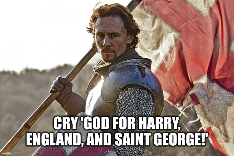 Henry V - Once More Unto The Breach | CRY 'GOD FOR HARRY, ENGLAND, AND SAINT GEORGE!' | image tagged in henry v - once more unto the breach | made w/ Imgflip meme maker